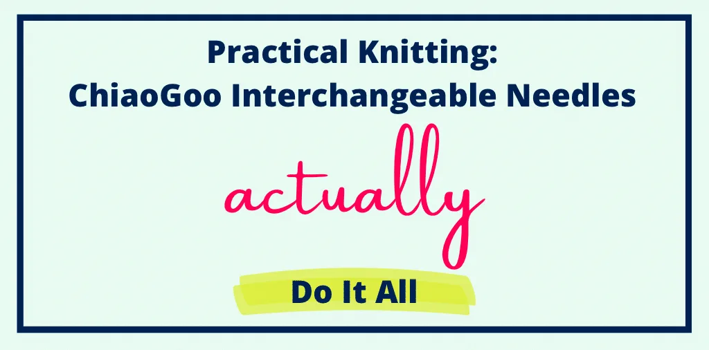 Practical Knitting: ChiaoGoo Interchangeable Needles Actually Do It All