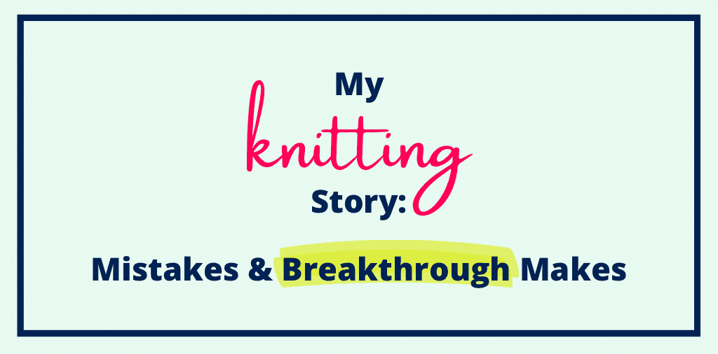 My Knitting Story: Mistakes & Breakthrough Makes