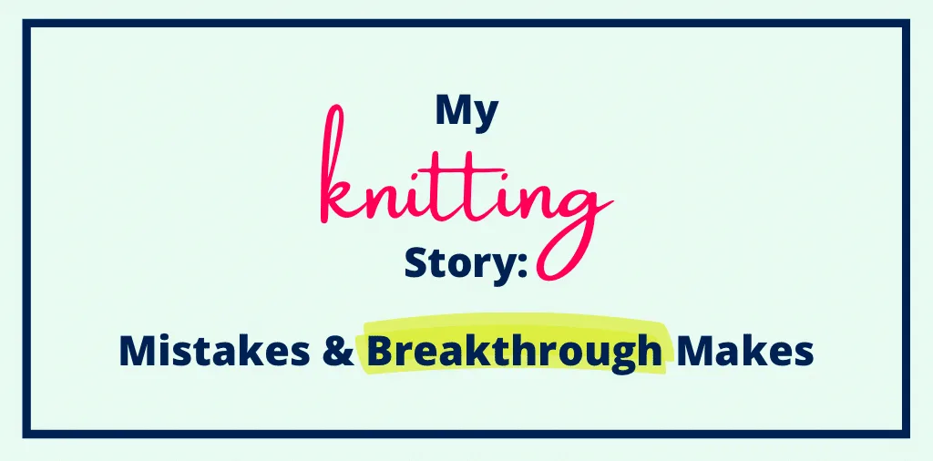 My Knitting Story: Mistakes & Breakthrough Makes