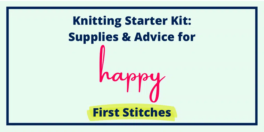 Knitting Starter Kit: Supplies & Advice for Happy First Stitches
