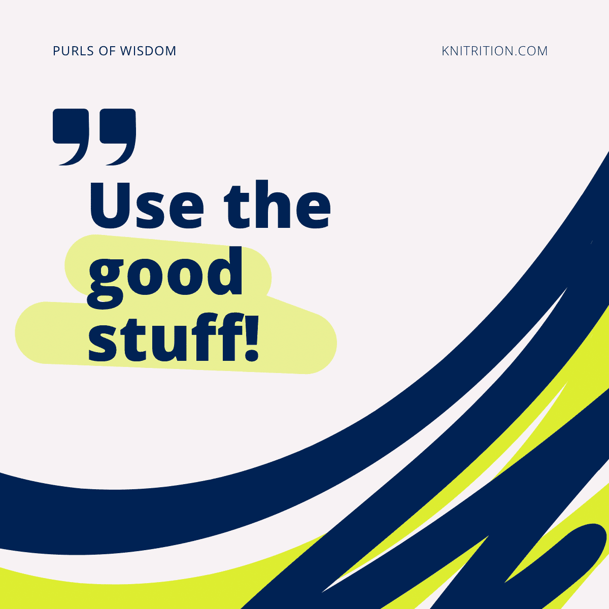 “Use the good stuff!” - Knitrition.com