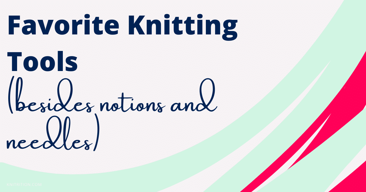 Favorite Knitting Tools (besides notions and needles)