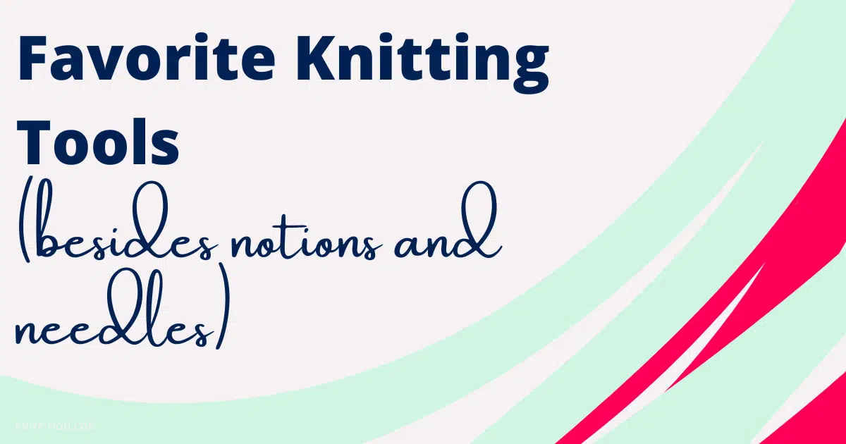 Favorite Knitting Tools (besides notions and needles)